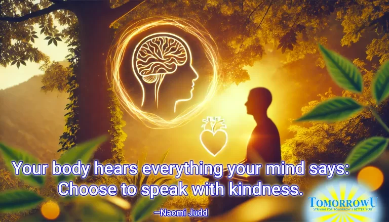 Read more about the article “Your body hears everything your mind says: Choose to speak with kindness.” — Naomi Judd