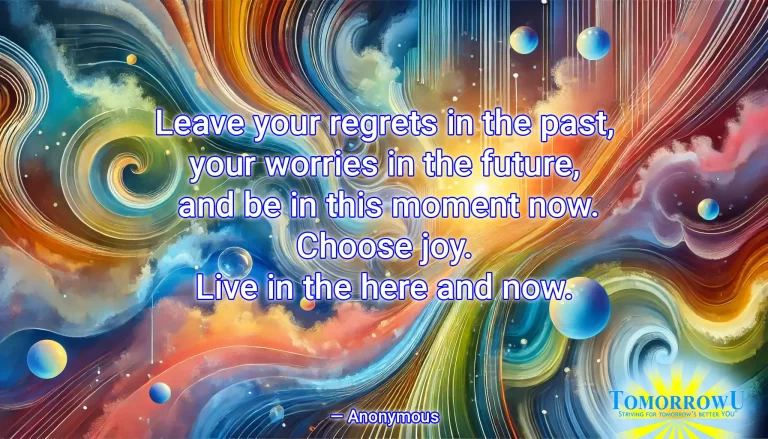 Read more about the article “Leave your regrets in the past, your worries in the future, and be in this moment now. Choose joy. Live in the here and now.” —Anonymous