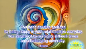 Read more about the article “You don’t develop courage by being happy in your relationships everyday. You develop it by surviving difficult times and challenging adversity.”  — Epicurus