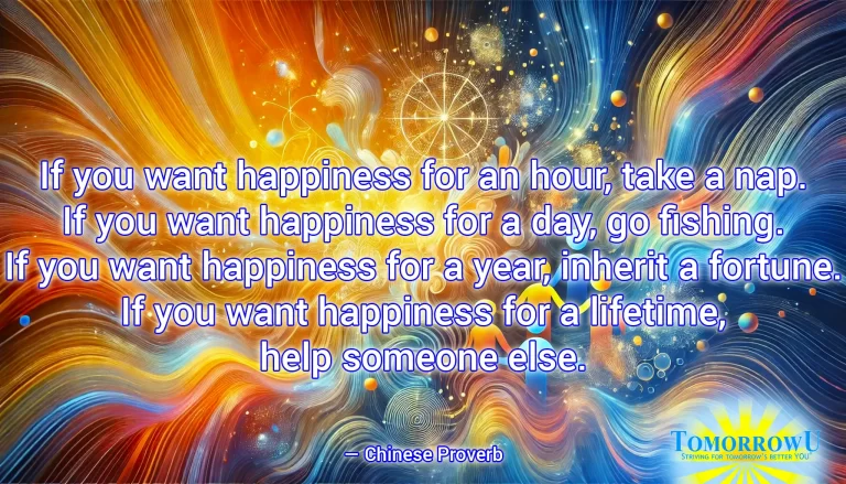 Read more about the article “If you want happiness for an hour, take a nap. If you want happiness for a day, go fishing. If you want happiness for a year, inherit a fortune. If you want happiness for a lifetime, help someone else.” — Chinese Proverb