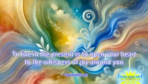 Read more about the article “To live in the present is to open your heart to the whispers of joy around you.” —TomorrowU.org