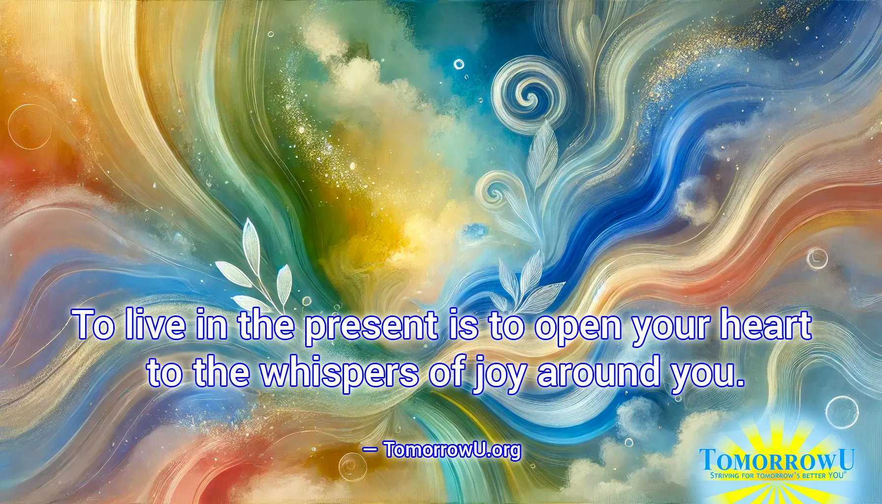 You are currently viewing “To live in the present is to open your heart to the whispers of joy around you.” —TomorrowU.org