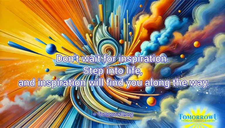 Read more about the article “Don’t wait for inspiration. Step into life, and inspiration will find you along the way.” —TomorrowU.org