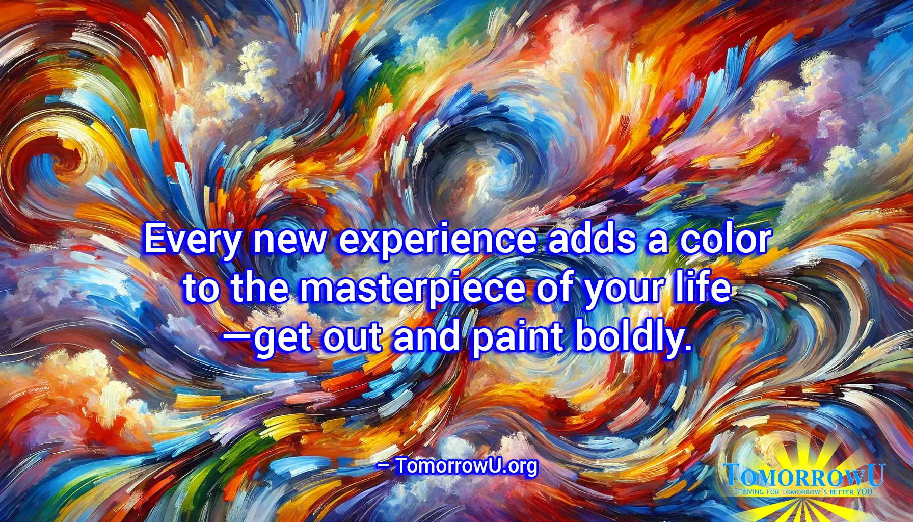 You are currently viewing “Every new experience adds a color to the masterpiece of your life—get out and paint boldly.” — TomorrowU.org