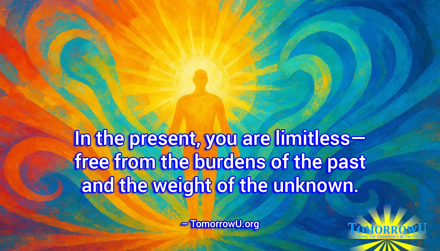 You are currently viewing “In the present, you are limitless—free from the burdens of the past and the weight of the unknown.” – TomorrowU.org