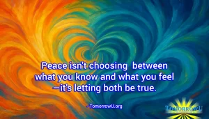 Read more about the article “Peace isn’t choosing between what you know and what you feel—it’s letting both be true.” – TomorrowU.org