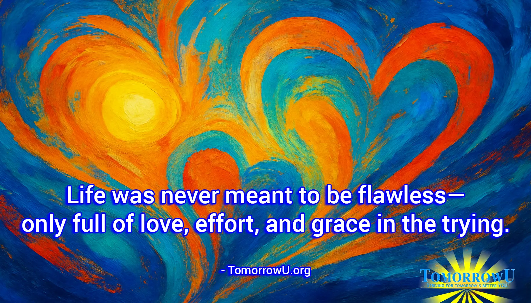 You are currently viewing “Life was never meant to be flawless—only full of love, effort, and grace in the trying.” – TomorrowU.org