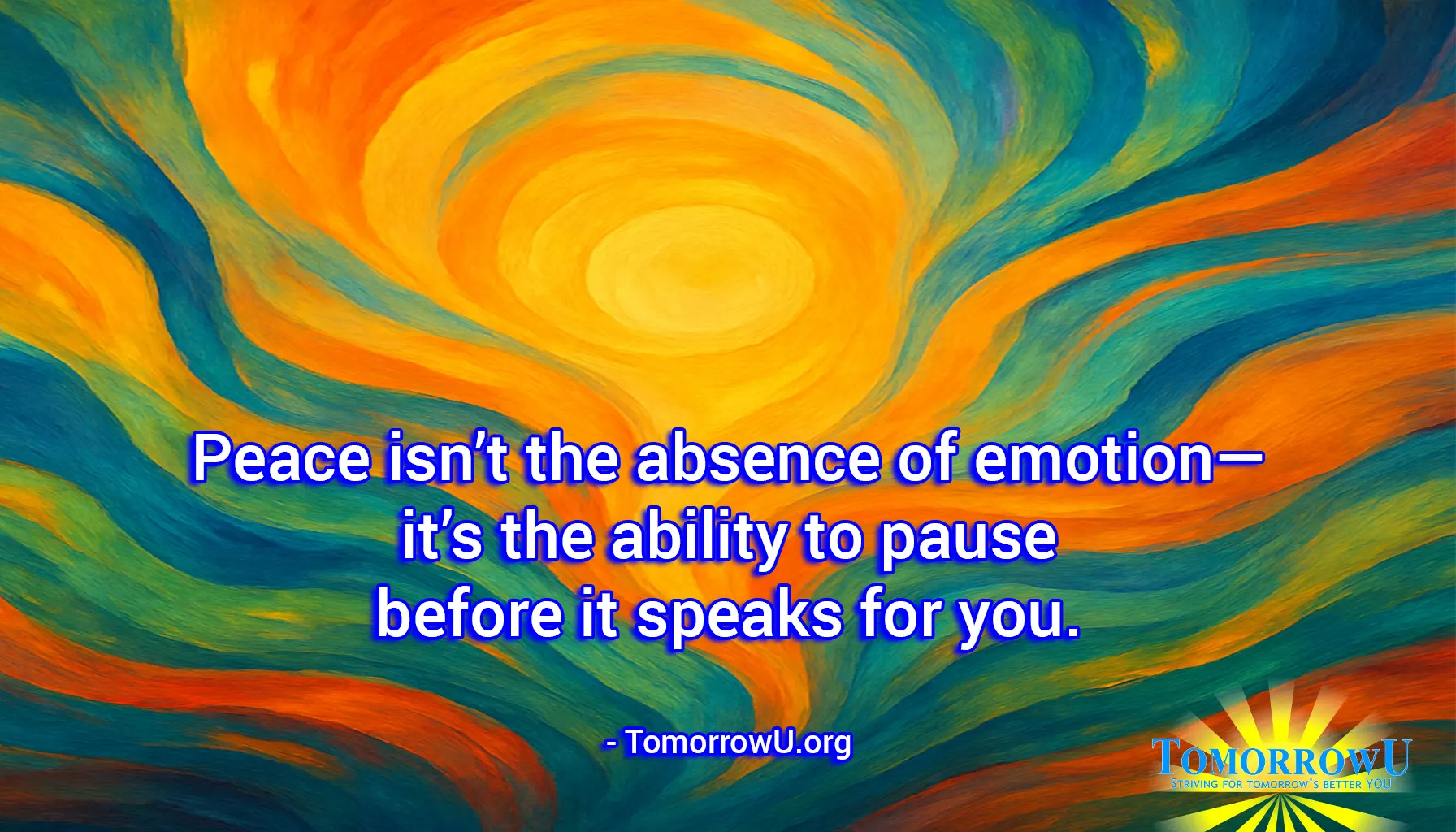 You are currently viewing “Peace isn’t the absence of emotion—it’s the ability to pause before it speaks for you.” – TomorrowU.org