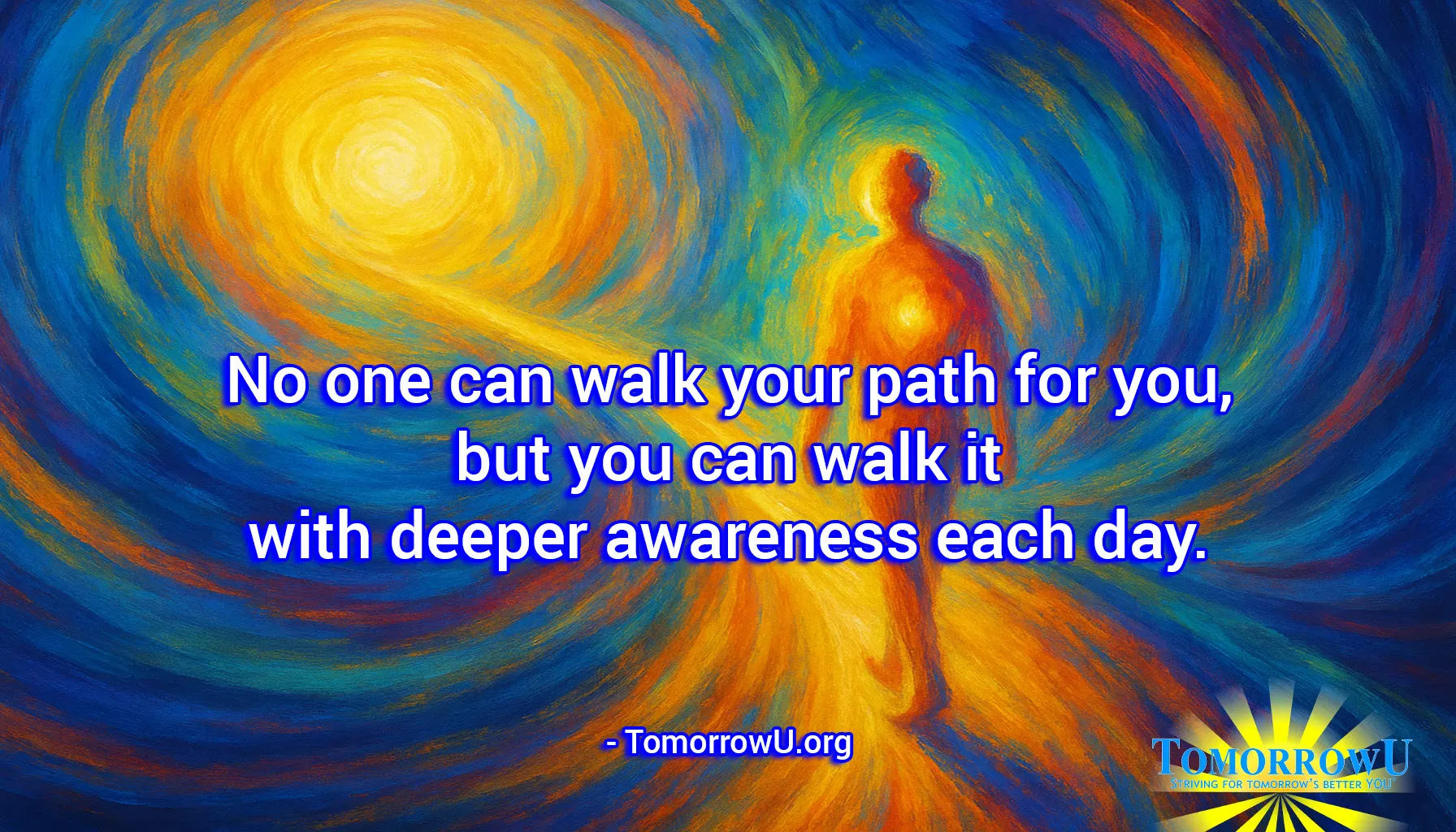 You are currently viewing “No one can walk your path for you, but you can walk it with deeper awareness each day.” – TomorrowU.org