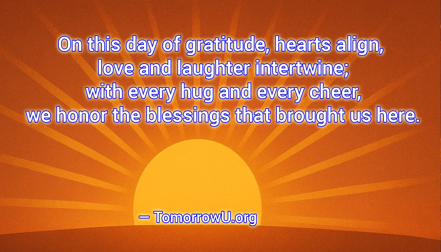 You are currently viewing “On this day of gratitude, hearts align, love and laughter intertwine; with every hug and every cheer, we honor the blessings that brought us here.” — TomorrowU.org