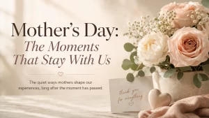 Read more about the article Mother’s Day: The Moments That Stay With Us